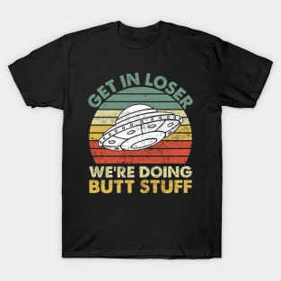 Get In Loser Were Doing Butt Stuff T-Shirt